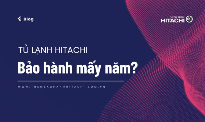 Hỏi đáp: Tủ lạnh Hitachi bảo hành mấy năm?