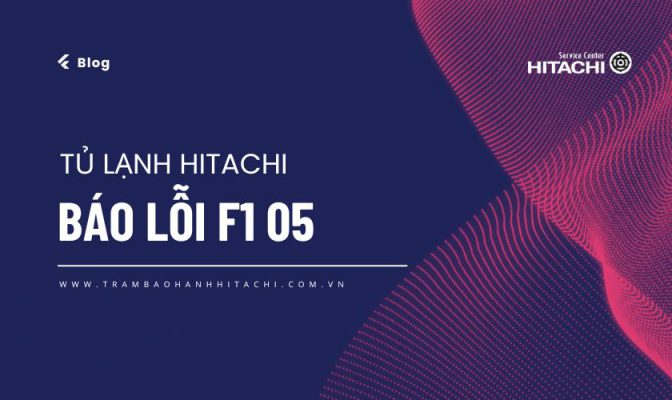 Tủ lạnh Hitachi báo lỗi F1 05: Nguyên nhân & Cách sửa