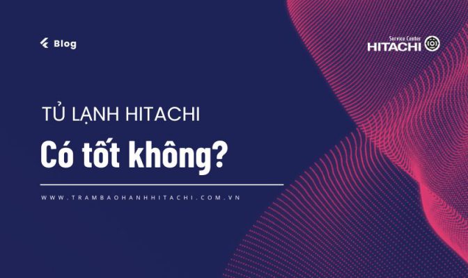 Tủ lạnh Hitachi có tốt không? Có nên mua hay không?
