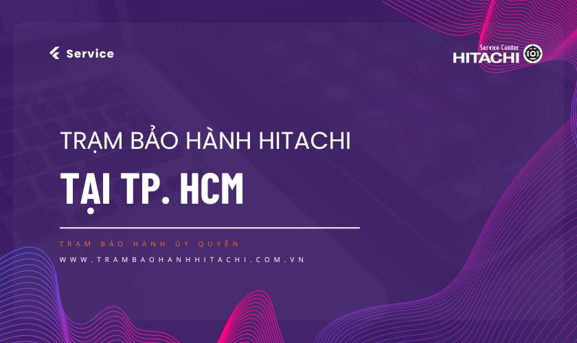 Thông tin về Trạm bảo hành Hitachi tại TPHCM