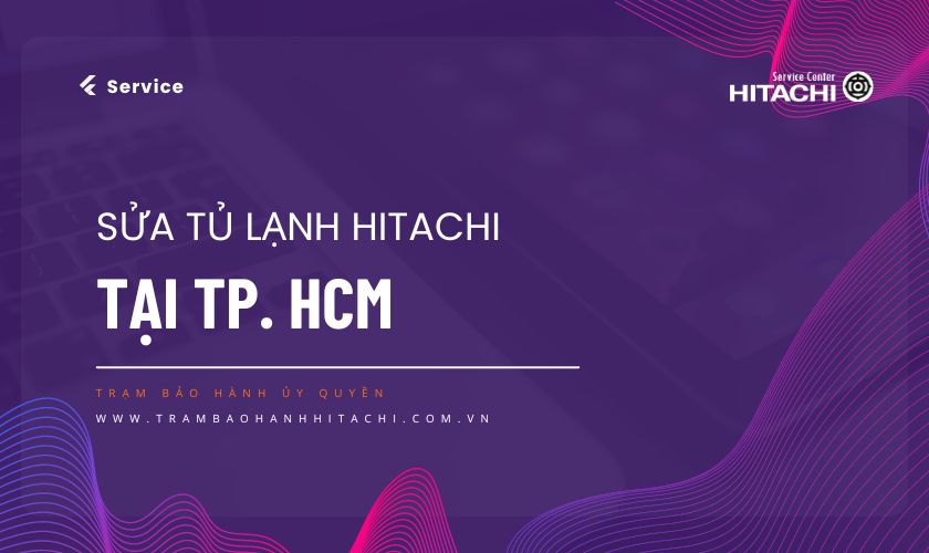 Sửa tủ lạnh Hitachi tại TPHCM: TOP 1 địa chỉ Chính hãng