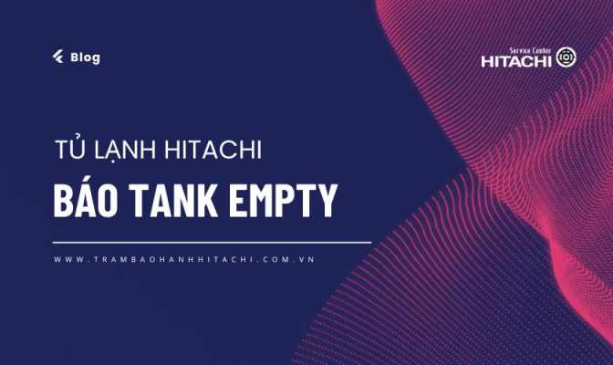 Tủ lạnh Hitachi báo Tank Empty là gì? Nguyên nhân và cách sửa