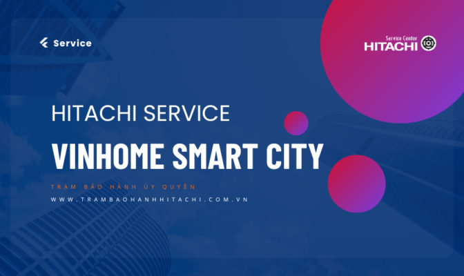 Trung tâm bảo hành Hitachi Đại Phong cung cấp dịch vụ sửa tủ lạnh Hitachi tại Vinhomes Smart City