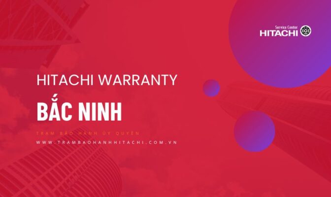 Giới thiệu trung tâm bảo hành Hitachi tại Bắc Ninh | + 1 địa chỉ duy nhất