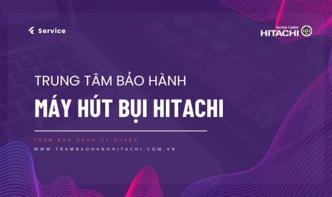 Danh sách Trung tâm bảo hành máy hút bụi Hitachi chính hãng toàn quốc