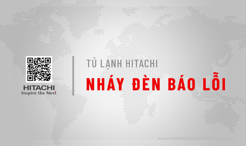 Tủ lạnh Hitachi Inverter báo lỗi nháy đèn: 16+ lỗi phổ biến