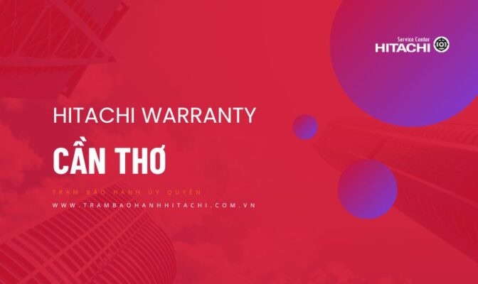 Thông tin về Trung tâm bảo hành Hitachi tại Cần Thơ | Chính hãng