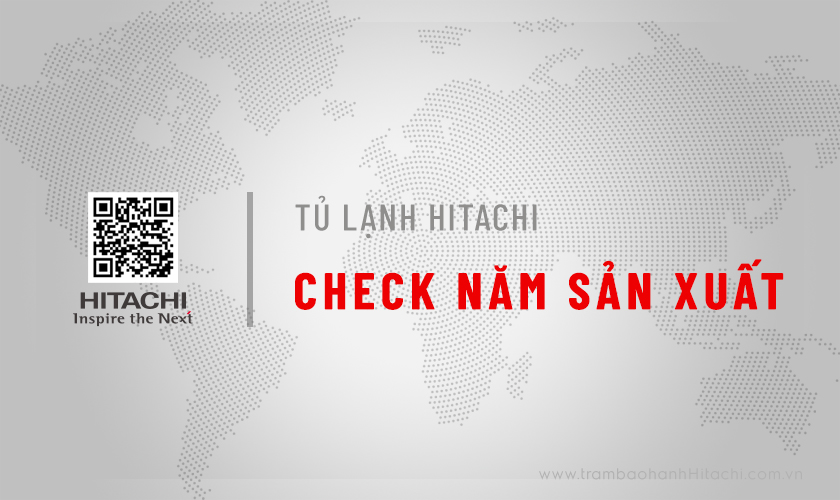 Cách kiểm tra năm sản xuất của tủ lạnh Hitachi từ A – Z