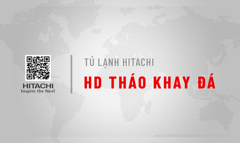 Hướng dẫn cách tháo khay đá tủ lạnh Hitachi từ A – Z