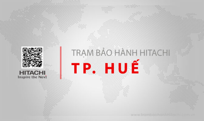 Trung tâm bảo hành Hitachi tại Huế | Địa chỉ chính hãng