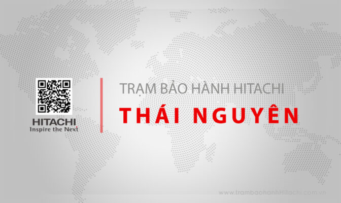 Thông tin về Trung tâm bảo hành Hitachi tại Thái Nguyên | Chính thức