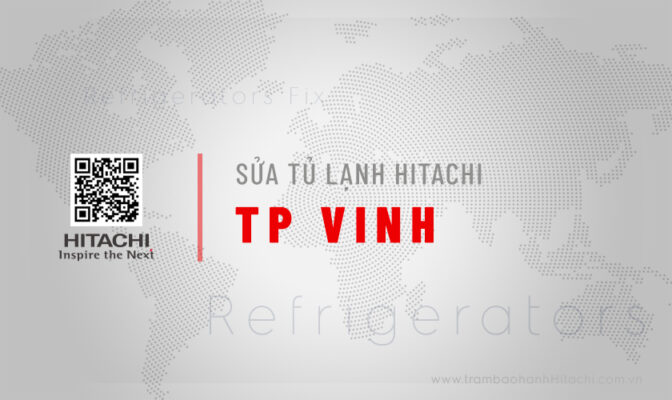 Dịch vụ sửa tủ lạnh Hitachi tại TP Vinh, Nghệ An | Chính hãng số 1 của Trạm bảo hành Hitachi VN