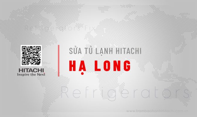 Dịch vụ sửa tủ lạnh Hitachi tại Hạ Long | Thợ hãng, Sửa nhanh 30p